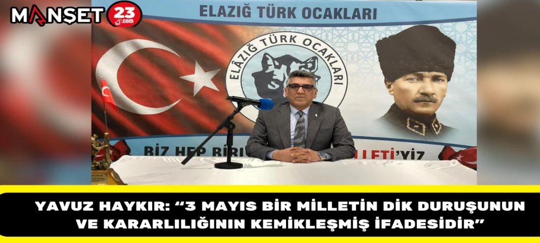 Yavuz Haykır: “3 Mayıs Bir Milletin Dik Duruşunun ve Kararlılığının Kemikleşmiş İfadesidir”
