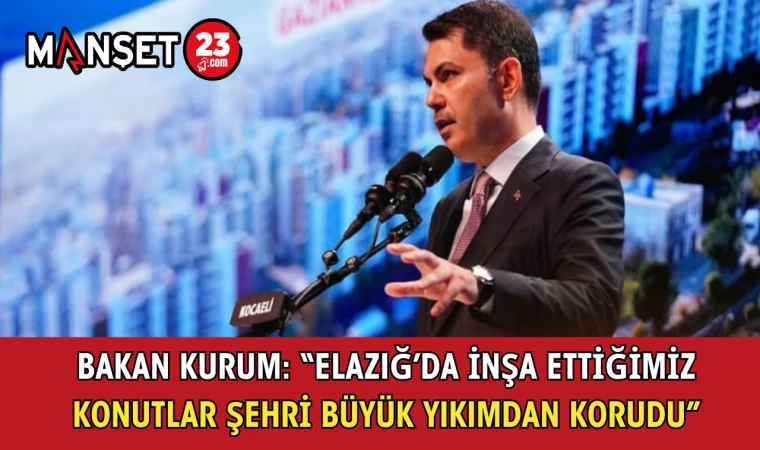 Bakan Kurum: “Elazığ’da İnşa Ettiğimiz Konutlar Şehri Büyük Yıkımdan Korudu”