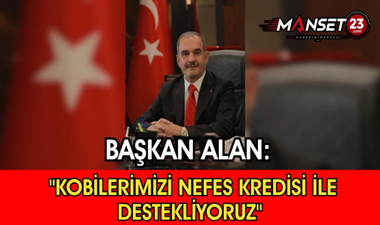 Başkan Alan: "Kobilerimizi Nefes Kredisi İle Destekliyoruz"