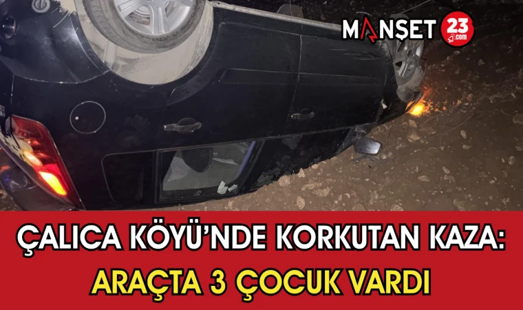 Çalıca Köyü’nde Korkutan Kaza: Araçta 3 Çocuk Vardı