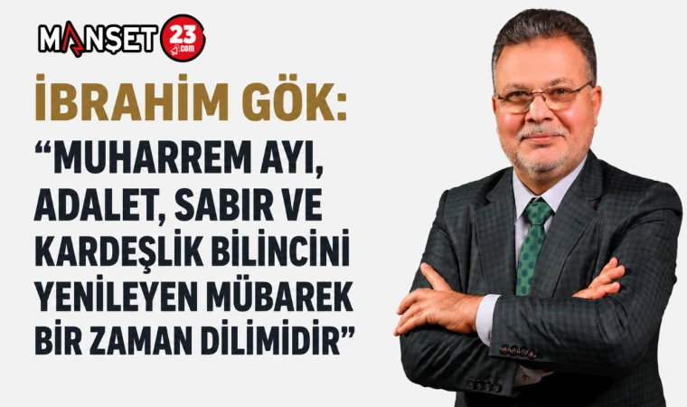 İbrahim Gök: “Muharrem Ayı, Adalet, Sabır Ve Kardeşlik Bilincini Yenileyen Mübarek Bir Zaman Dilimidir”