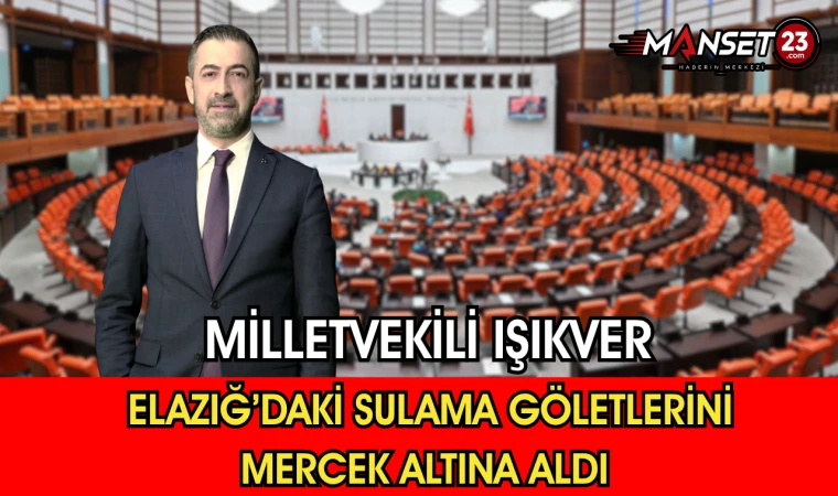 Milletvekili Işıkver, Elazığ’daki Sulama Göletlerini Mercek Altına Aldı