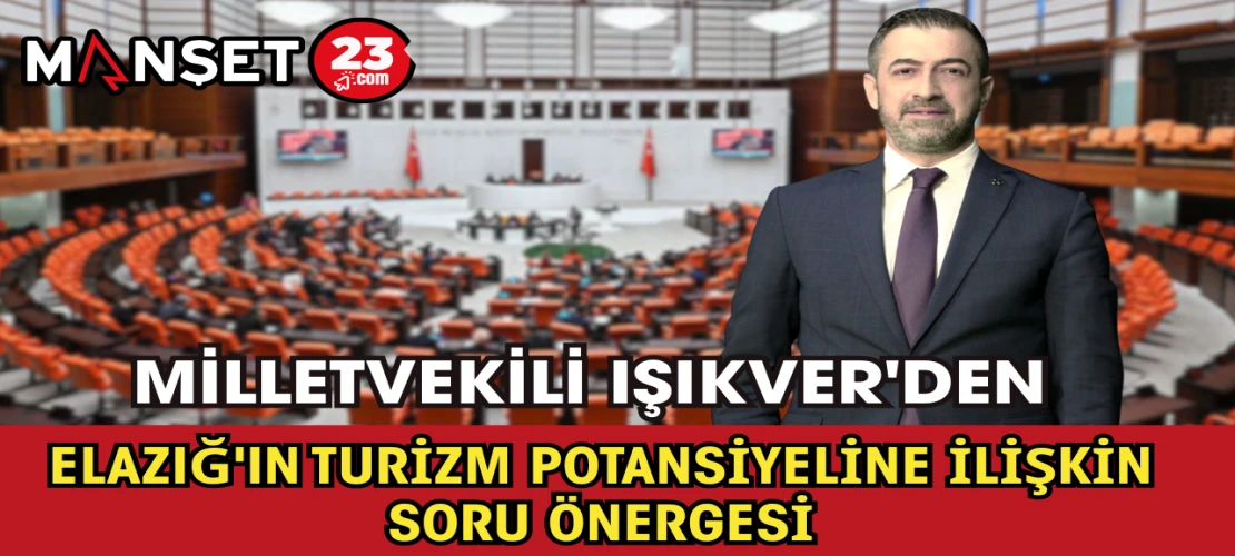 Milletvekili Işıkver'den Elazığ'ın Turizm Potansiyeline İlişkin Soru Önergesi