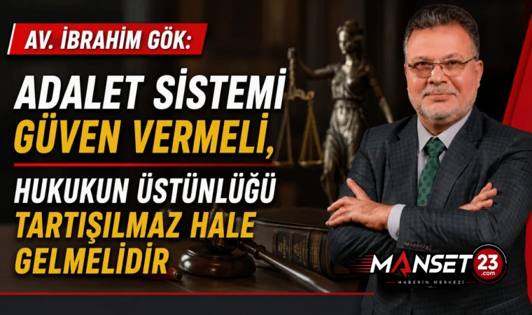 Av. İbrahim Gök: Adalet Sistemi Güven Vermeli, Hukukun Üstünlüğü Tartışılmaz Hale Gelmelidir