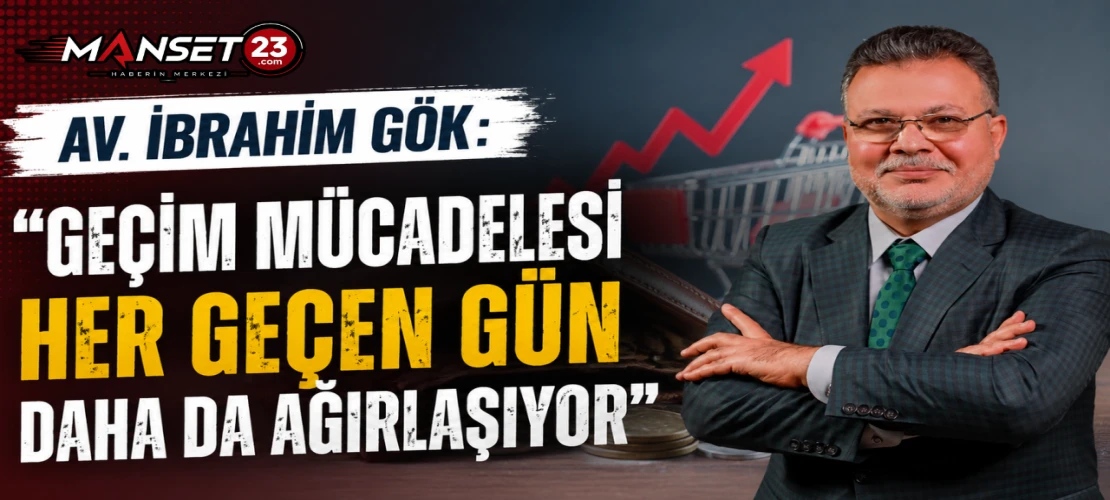 Av. İbrahim Gök: "Geçim Mücadelesi Her Geçen Gün Daha Da Ağırlaşıyor"