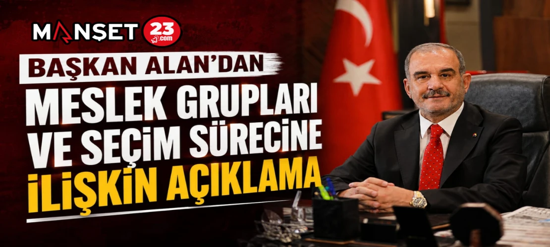 Başkan Alan’dan Meslek Grupları ve Seçim Sürecine İlişkin Açıklama
