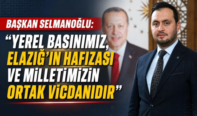 Başkan Selmanoğlu: “Yerel Basınımız, Elazığ’ın Hafızası ve Milletimizin Ortak Vicdanıdır”