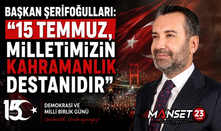 Başkan Şerifoğulları: "15 Temmuz, Milletimizin Kahramanlık Destanıdır"