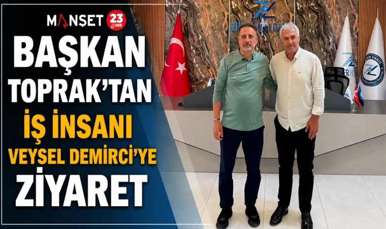 Başkan Toprak'tan İş İnsanı Veysel Demirci'ye Ziyaret