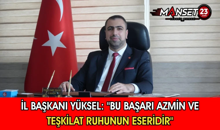 İl Başkanı Yüksel: "Bu Başarı Azmin Ve Teşkilat Ruhunun Eseridir"