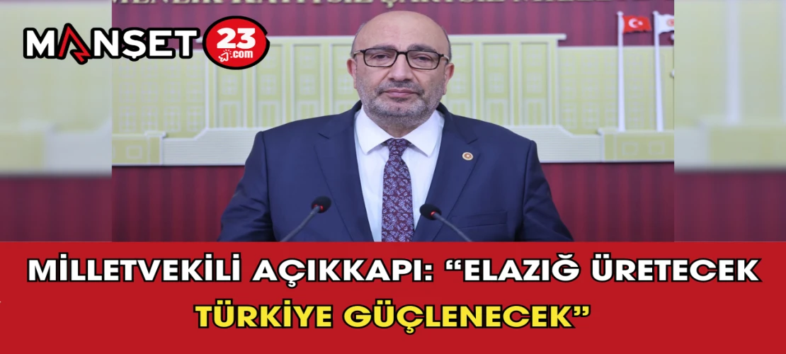 Milletvekili Açıkkapı: “Elazığ Üretecek Türkiye Güçlenecek”