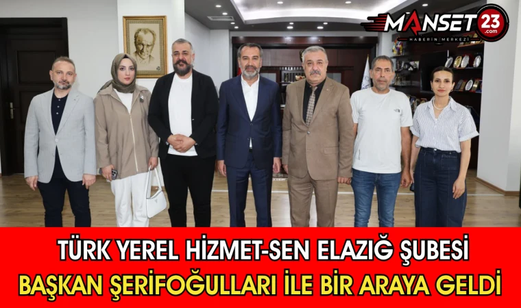 Türk Yerel Hizmet-Sen Elazığ Şubesi Başkan Şerifoğulları ile Bir Araya Geldi