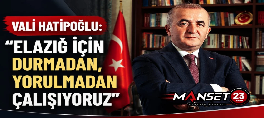 Vali Hatipoğlu: “Elazığ İçin Durmadan, Yorulmadan Çalışıyoruz”