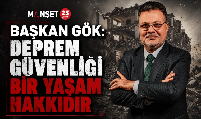 Başkan Gök: Deprem Güvenliği Bir Yaşam Hakkıdır