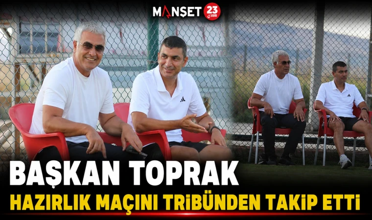 Başkan Toprak Hazırlık Maçını Tribünden Takip Etti