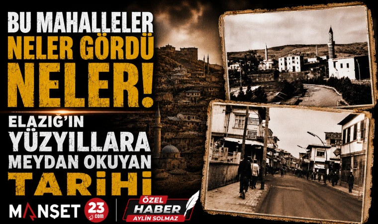 Bu Mahalleler Neler Gördü Neler! Elazığ’ın Yüzyıllara Meydan Okuyan Tarihi