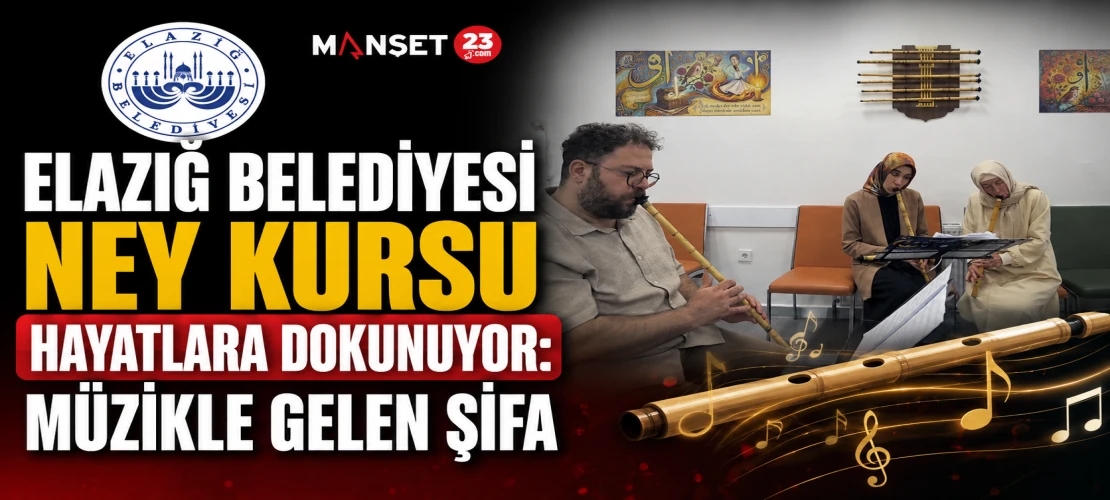 Elazığ Belediyesi Ney Kursu Hayatlara Dokunuyor: Müzikle Gelen Şifa