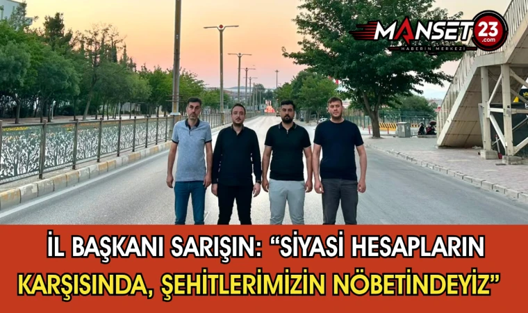 İl Başkanı Sarışın: “Siyasi Hesapların Karşısında, Şehitlerimizin Nöbetindeyiz”