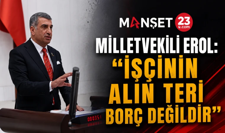 Milletvekili Erol: “İşçinin Alın Teri Borç Değildir”