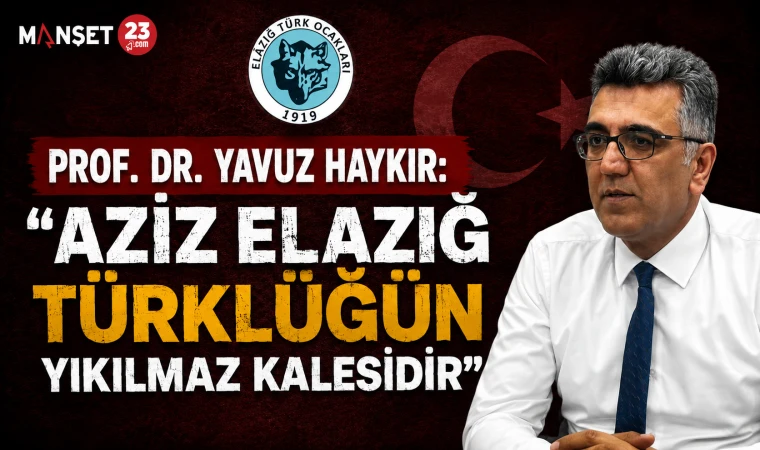 Prof. Dr. Yavuz Haykır: "Aziz Elazığ Türklüğün Yıkılmaz Kalesidir"