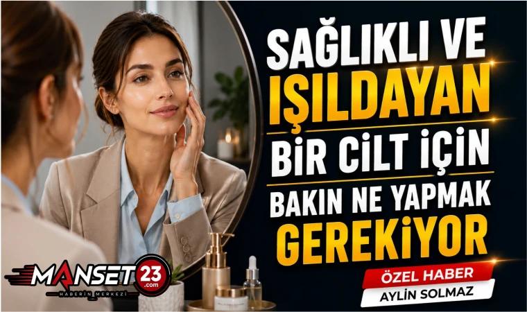 Sağlıklı ve Işıldayan Bir Cilt İçin Bakın Ne Yapmak Gerekiyor