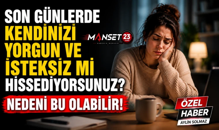 Son Günlerde Kendinizi Yorgun Ve İsteksiz Mi Hissediyorsunuz? Nedeni Bu Olabilir!