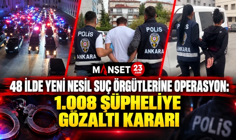 48 İlde Yeni Nesil Suç Örgütlerine Operasyon: 1.008 Şüpheliye Gözaltı Kararı