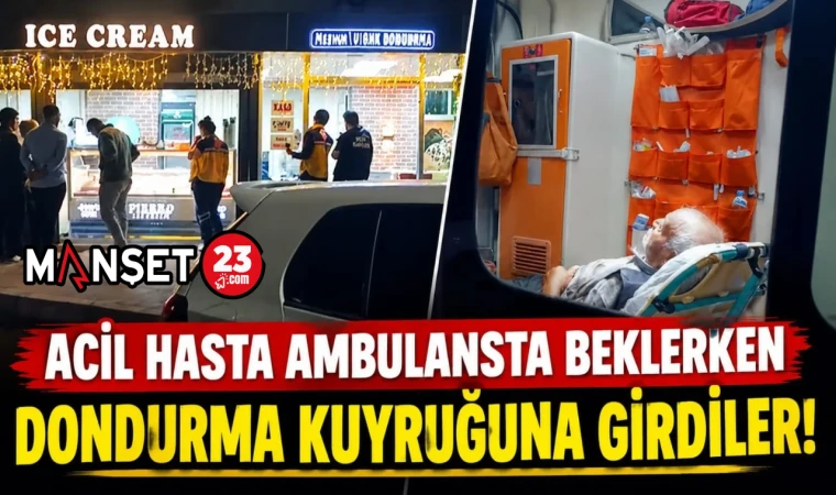 ACİL HASTA AMBULANSTA BEKLERKEN DONDURMA KUYRUĞUNA GİRDİLER!