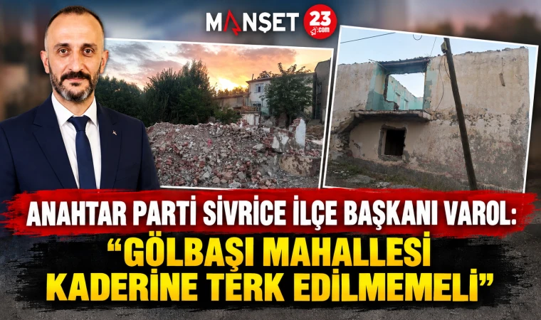 Anahtar Parti Sivrice İlçe Başkanı Varol: “Gölbaşı Mahallesi Kaderine Terk Edilmemeli”