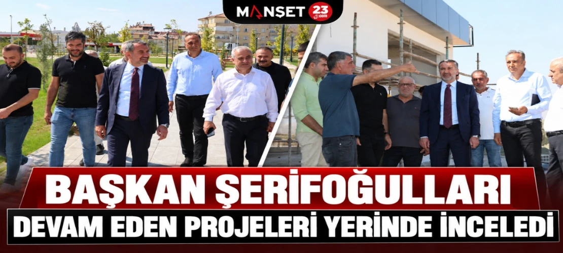 Başkan Şerifoğulları Devam Eden Projeleri Yerinde İnceledi