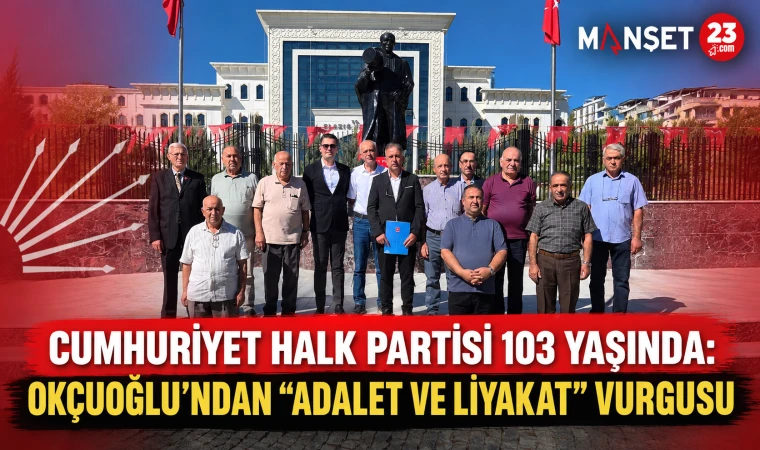 Cumhuriyet Halk Partisi 103 Yaşında: Okçuoğlu’ndan “Adalet ve Liyakat” Vurgusu