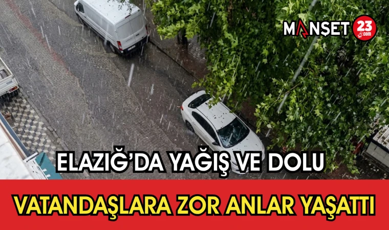 Elazığ’da Yağış ve Dolu Vatandaşlara Zor Anlar Yaşattı