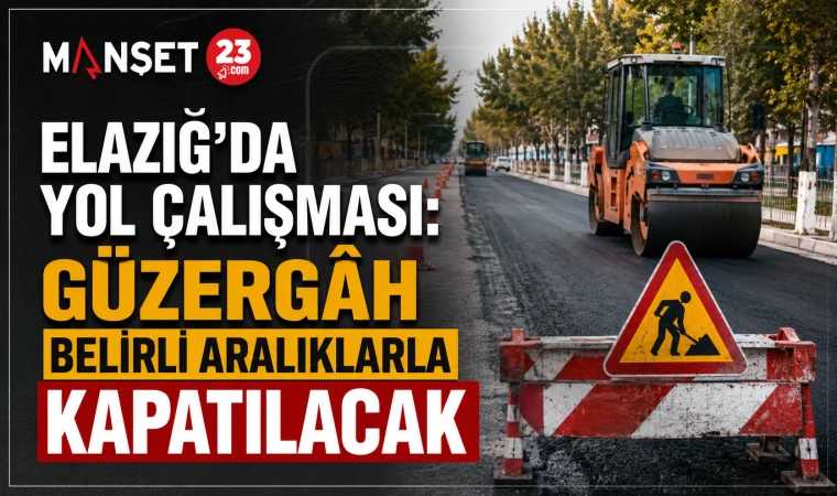 Elazığ’da Yol Çalışması: Güzergâh Belirli Aralıklarla Kapatılacak