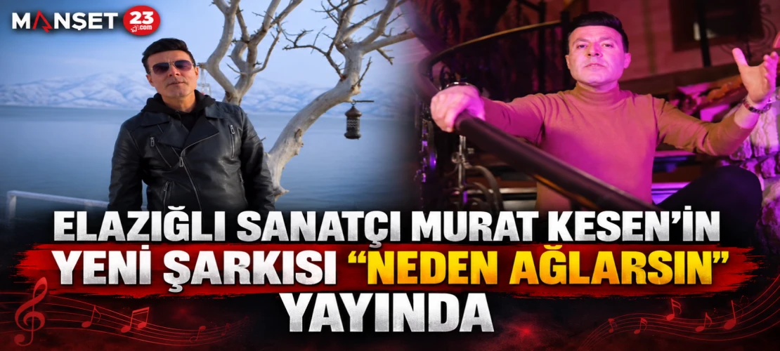 Elazığlı sanatçı Murat Kesen'in Yeni Şarkısı "Neden Ağlarsın" Yayında