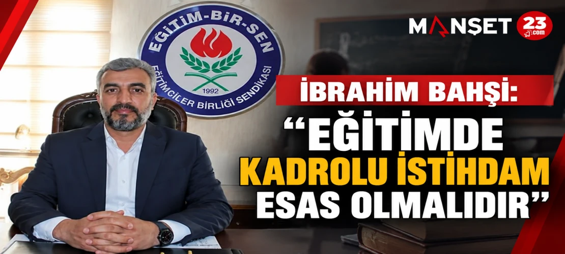 İbrahim Bahşi: “Eğitimde Kadrolu İstihdam Esas Olmalıdır”