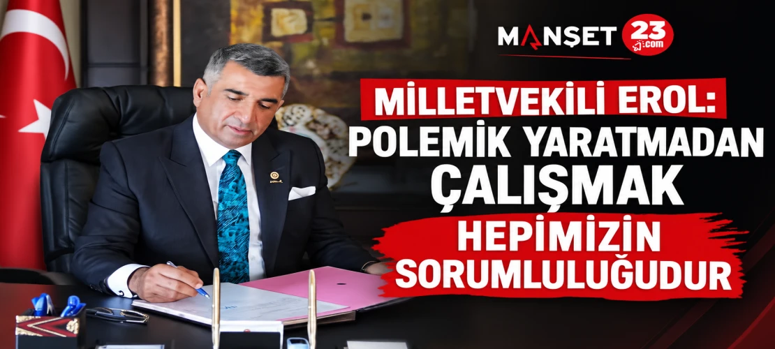 Milletvekili Erol: Polemik Yaratmadan Çalışmak Hepimizin Sorumluluğudur