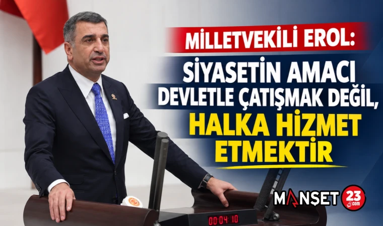 Milletvekili Erol: Siyasetin Amacı Devletle Çatışmak Değil, Halka Hizmet Etmektir