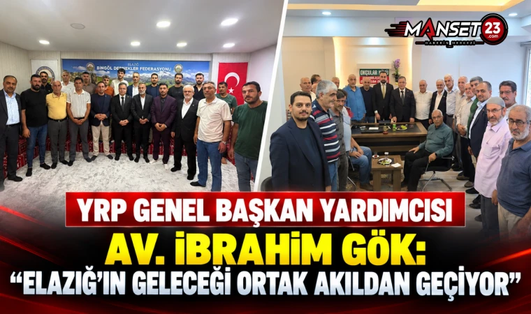 YRP Genel Başkan Yardımcısı Av. İbrahim Gök: “Elazığ’ın Geleceği Ortak Akıldan Geçiyor”