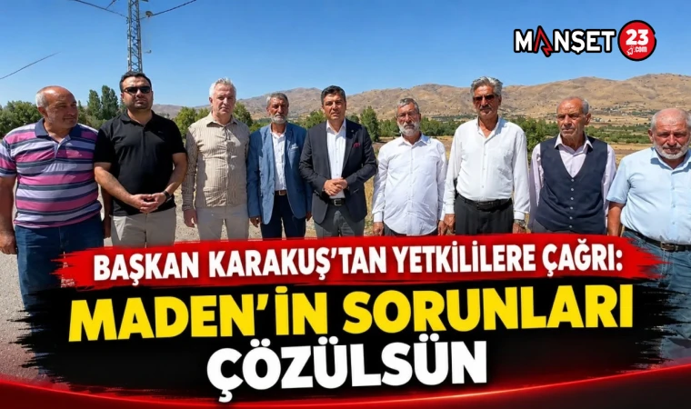 BAŞKAN KARAKUŞ’TAN YETKİLİLERE ÇAĞRI: MADEN’İN SORUNLARI ÇÖZÜLSÜN!