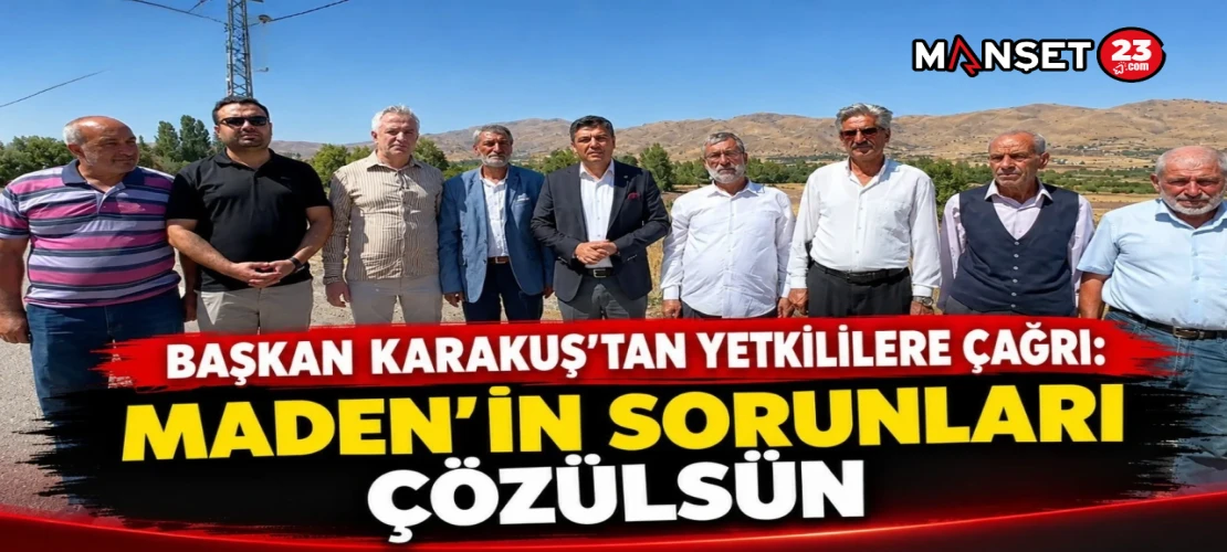 BAŞKAN KARAKUŞ’TAN YETKİLİLERE ÇAĞRI: MADEN’İN SORUNLARI ÇÖZÜLSÜN!
