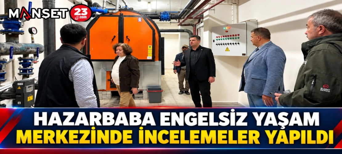 HAZARBABA ENGELSİZ YAŞAM MERKEZİNDE İNCELEMELER YAPILDI