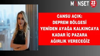 Cansu Açık: Deprem bölgesi yeniden ayağa kalkıncaya kadar iç pazara ağırlık vereceğiz