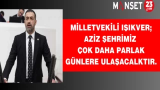 MİLLETVEKİLİ IŞIKVER;AZİZ ŞEHRİMİZ ÇOK DAHA PARLAK GÜNLERE ULAŞACAKTIR.