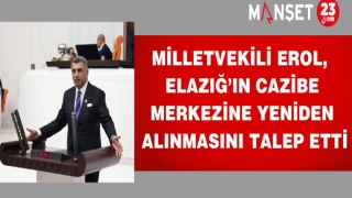 MİLLETVEKİLİ EROL ELAZIĞ'IN CAZİBE MERKEZİNE YENİDEN ALINMASINI TALEP ETTİ