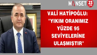 VALİ HATİPOĞLU: "YIKIM ORANIMIZ YÜZDE 95 SEVİYELERİNE ULAŞMIŞTIR"