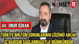 AV.ONUR ÖZKAN :TÜRKİYE'NİN TÜM SORUNLARININ ÇÖZÜMÜ ANCAK İÇ BARIŞIN SAĞLANMASIYLA MÜMKÜNDÜR