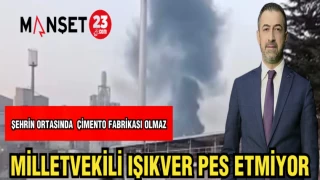 MİLLETVEKİLİ IŞIKVER PES ETMİYOR "ŞEHRİN ORTASINDA ÇİMENTO FABRİKASI OLMAZ"