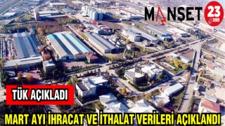 MART AYI İHRACAT VE İTHALAT VERİLERİ AÇIKLANDI