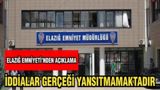 ELAZIĞ EMNİYETİ'NDEN AÇIKLAMA: İDDİALAR GERÇEĞİ YANSITMAMAKTADIR