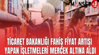 TİCARET BAKANLIĞI FAHİŞ FİYAT ARTIŞI YAPAN İŞLETMELERİ MERCEK ALTINA ALDI